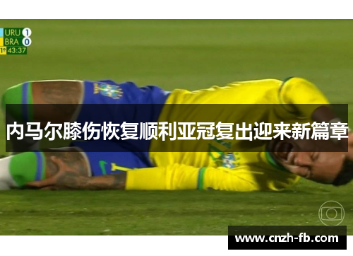 内马尔膝伤恢复顺利亚冠复出迎来新篇章
