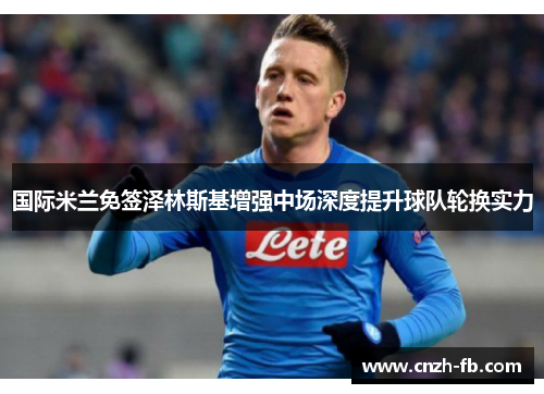 国际米兰免签泽林斯基增强中场深度提升球队轮换实力