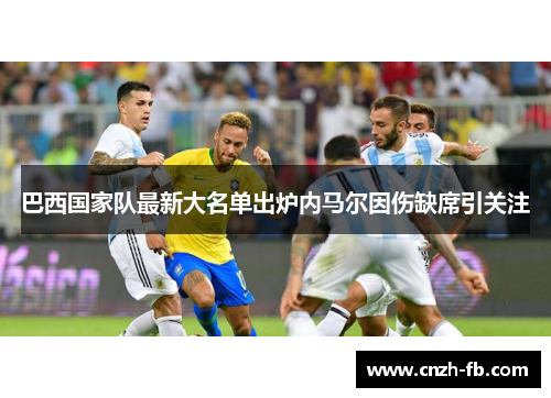巴西国家队最新大名单出炉内马尔因伤缺席引关注