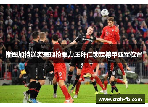 斯图加特逆袭表现抢眼力压拜仁锁定德甲亚军位置