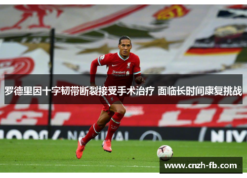 罗德里因十字韧带断裂接受手术治疗 面临长时间康复挑战