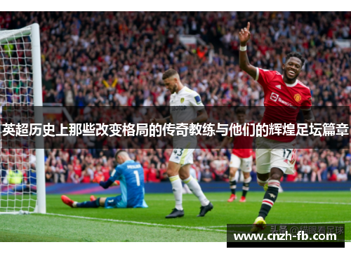 英超历史上那些改变格局的传奇教练与他们的辉煌足坛篇章