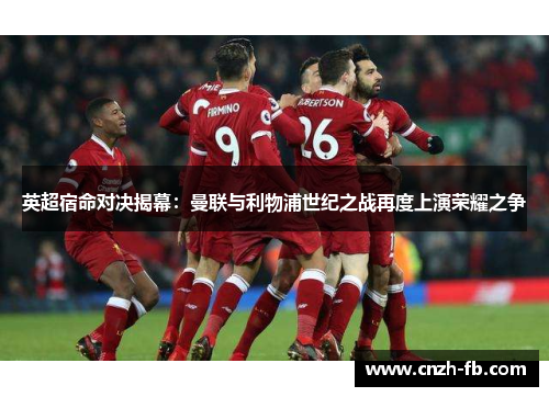 英超宿命对决揭幕：曼联与利物浦世纪之战再度上演荣耀之争