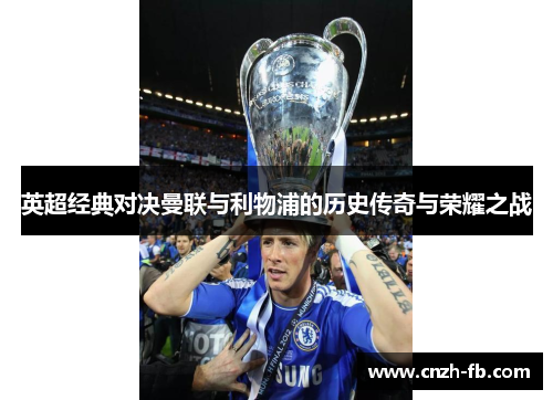 英超经典对决曼联与利物浦的历史传奇与荣耀之战