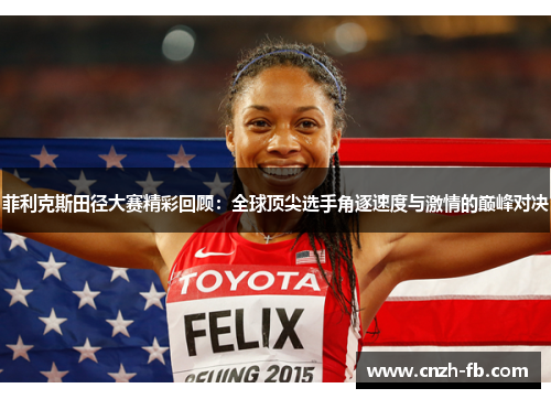 菲利克斯田径大赛精彩回顾：全球顶尖选手角逐速度与激情的巅峰对决