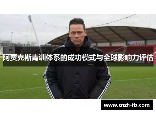 阿贾克斯青训体系的成功模式与全球影响力评估 阿贾克斯青训体系的成功模式与全球影响力评估