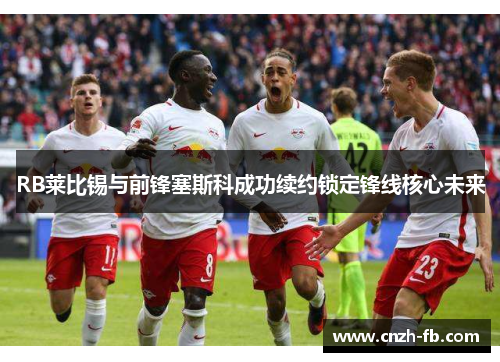 RB莱比锡与前锋塞斯科成功续约锁定锋线核心未来 RB莱比锡与前锋塞斯科成功续约锁定锋线核心未来