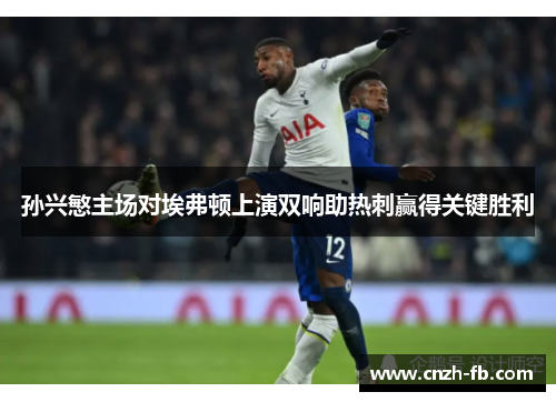 孙兴慜主场对埃弗顿上演双响助热刺赢得关键胜利