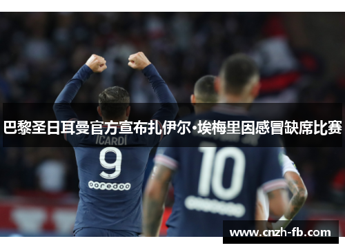巴黎圣日耳曼官方宣布扎伊尔·埃梅里因感冒缺席比赛 巴黎圣日耳曼官方宣布扎伊尔·埃梅里因感冒缺席比赛