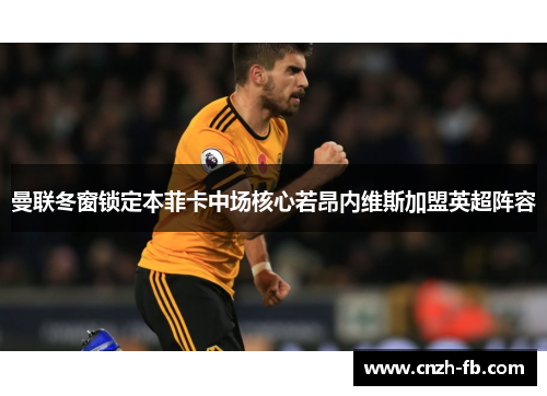 曼联冬窗锁定本菲卡中场核心若昂内维斯加盟英超阵容 曼联冬窗锁定本菲卡中场核心若昂内维斯加盟英超阵容