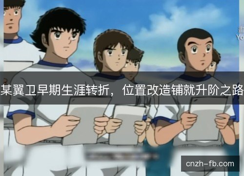 某翼卫早期生涯转折，位置改造铺就升阶之路