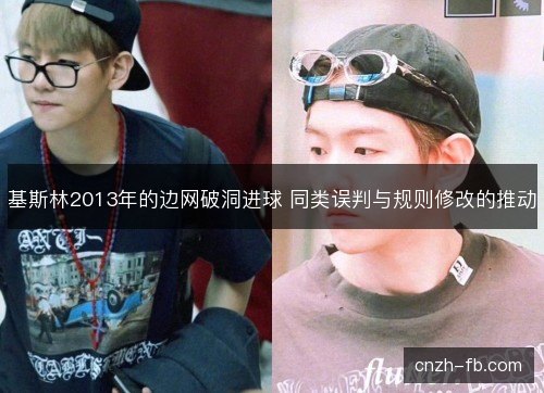 基斯林2013年的边网破洞进球 同类误判与规则修改的推动